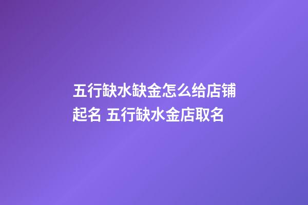 五行缺水缺金怎么给店铺起名 五行缺水金店取名-第1张-店铺起名-玄机派